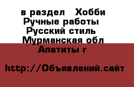  в раздел : Хобби. Ручные работы » Русский стиль . Мурманская обл.,Апатиты г.